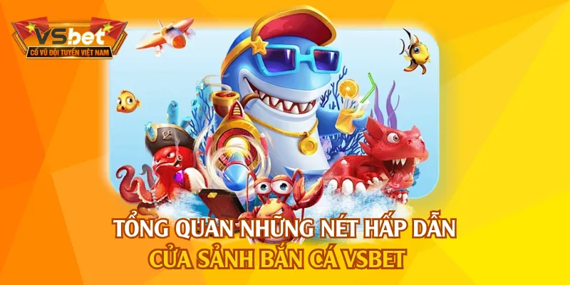 Bắn cá VSBET trải nghiệm trọn vẹn kèm tỷ lệ hấp dẫn