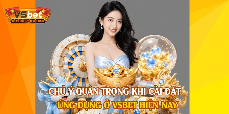 Chú ý quan trọng khi cài đặt ứng dụng ở VSBET hiện nay
