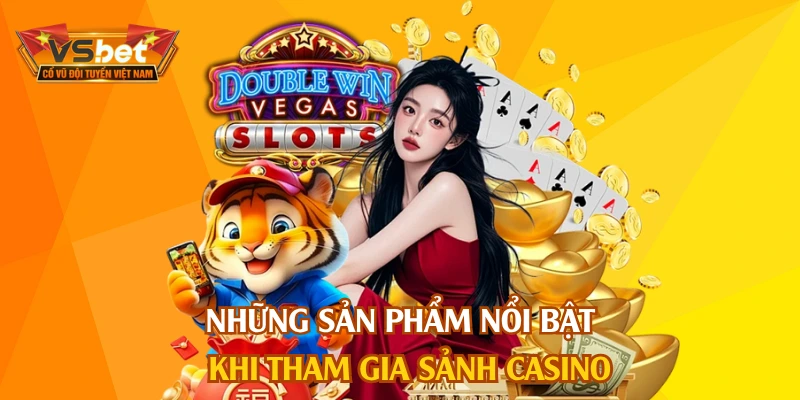 Những sản phẩm nổi bật khi tham gia sảnh casino